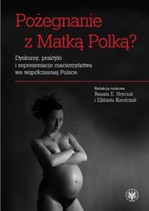 Picture of Pożegnanie z Matką Polką? Dyskursy, praktyki i reprezentacje macierzyństwa we współczesnej Polsce