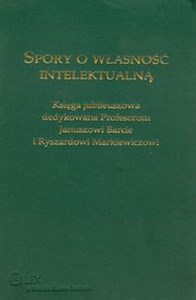 Picture of Spory o własność intelektualną Księga jubileuszowa dedykowana Profesorom Januszowi Barcie i Ryszardowi Markiewiczowi