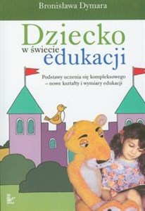 Picture of Dziecko w świecie edukacji Podstawy uczenia się kompleksowego - nowe kształty i wymiary edukacji