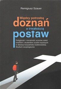 Picture of Między potrzebą doznań a trwałością postaw Religijność i moralność uczniów szkół średnich i studentów uczelni wyższych w diecezji koszalińsko-kołobrzeskiej. Studium socjologiczne