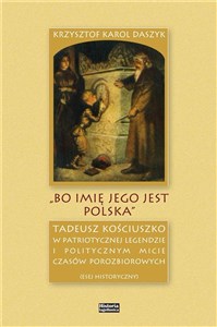Picture of „Bo imię jego jest Polska” Tadeusz Kościuszko w patriotycznej legendzie i politycznym micie czasów porozbiorowych
