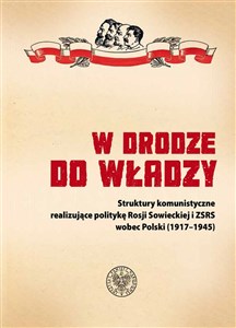 Picture of W drodze do władzy Struktury komunistyczne realizujące politykę Rosji Sowieckiej i ZSRS wobec Polski (1917–1945)