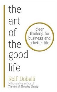 Picture of The Art of the Good Life Clear Thinking for Business and a Better Life