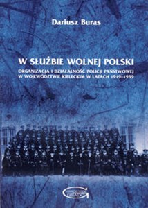 Obrazek W służbie wolnej Polski Organizacja i działalność Policji Państwowej w województwie kieleckim w latach 1919–1939