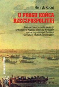 Picture of U progu końca Rzeczpospolitej Korespondencja posła saskiego w Warszawie Augusta Essena z ministrem spraw zagranicznych Saksonii Heinrichem Stutterheimem (1787)