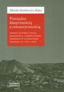 Picture of Pomiędzy klasycznością a romantycznością Młodzi autorzy Wilna, Krzemieńca i Lwowa wobec przemian w literaturze polskiej lat 1817-1828