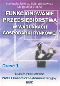 Obrazek Funkcjonowanie przedsiębiorstwa w warunkach gospodarki rynkowej, część 1. Podręcznik dla liceum profilowanego o profilu ekonomiczno-administracyjnym