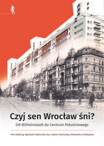 Obrazek Czyj sen Wrocław śni Od Wilhelmstadt do Centrum Południowego