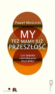 Obrazek My też mamy już przeszłość Guy Debord i historia jako pole bitwy