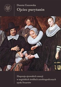 Obrazek Ojciec purytanin. Ekspresja ojcowskich emocji w angielskich źródłach autobiograficznych epoki Stuart