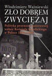 Picture of Zło dobrem zwyciężaj Polityka przemocy państwowej wobec Kościoła katolickiego w Polsce 1945-1970