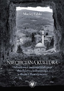 Obrazek Niechciana kultura. Odbudowa i instrumentalizacja dziedzictwa kulturowego w Bośni i Hercegowinie