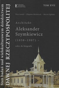 Picture of Stan badań nad wielokulturowym dziedzictwem dawnej Rzeczypospolitej Tom XVII Architekt Aleksander Szymkiewicz (1858-1907) - szkic do biografii