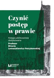 Obrazek Czynić postęp w prawie Księga jubileuszowa dedykowana Profesor Birucie Lewaszkiewicz-Petrykowskiej