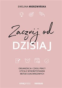 Picture of Zacznij od dzisiaj Organizacja czasu, pracy i życia z wykorzystaniem metod coachingowych