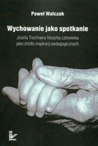 Obrazek Wychowanie jako spotkanie Józefa Tischnera filozofia człowieka jako źródło inspiracji pedagogicznych