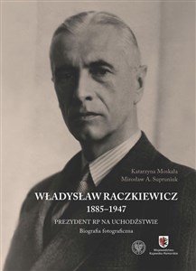 Obrazek Władysław Raczkiewicz (1885-1947) Prezydent RP na Uchodźstwie. Biografia fotograficzna.