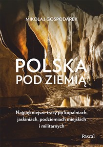Obrazek Polska pod ziemią Najpiękniejsze trasy po kopalniach, jaskiniach, podziemiach miejskich i militarny