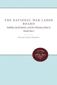 Picture of The National War Labor Board Stability, Social Justice, and the Voluntary State in World War I