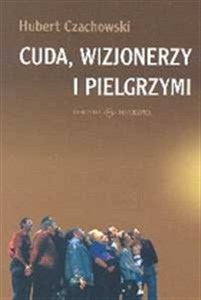 Picture of Cuda wizjonerzy i pielgrzymi Studium religijności mirakularnej końca XX wieku w Polsce