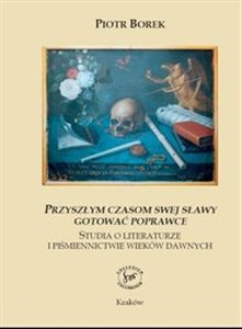 Obrazek Przyszłym czasom swej sławy gotować poprawce Studia o literaturze i pismiennictwie wieków dawnych