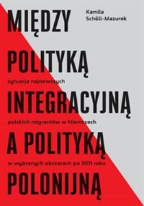 Picture of Między polityką integracyjną a polityką polonijną Sytuacja najnowszych polskich migrantów w Niemczech w wybranych obszarach po 2011 roku