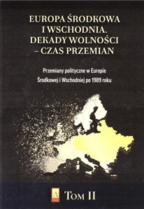 Picture of Europa Środkowa i Wschodnia Dekady wolności czas przemian T. II Przemiany polityczne w Europie Środkowej i Wschodniej po 1989 roku