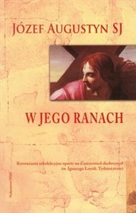 Obrazek W Jego ranach Rozważania rekolekcyjne oparte na Ćwiczeniach duchownych św. Ignacego Loyoli. Tydzień trzeci