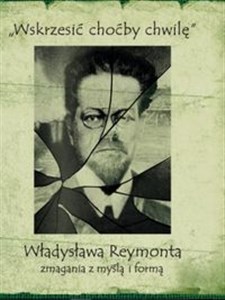 Picture of Wskrzesić choćby chwilę Władysława Reymonta zmagania z myślą i formą