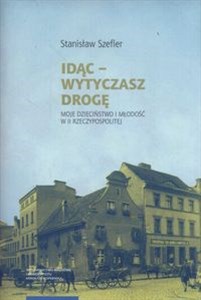 Picture of Idąc Wytyczasz drogę Moje dzieciństwo i młodość w II Rzeczypospolitej