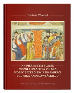 Obrazek Na pierwszym planie - możni i szlachta polska wobec bezkrólewia po śmierci Ludwika Andegaweńskiego