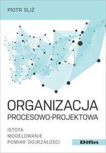 Picture of Organizacja procesowo-projektowa Istota, modelowanie, pomiar dojrzałości