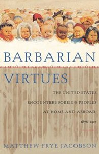 Picture of Barbarian Virtues The United States Encounters Foreign Peoples at Home and Abroad, 1876-1917