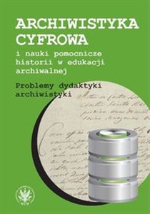 Picture of Archiwistyka cyfrowa i nauki pomocnicze historii w edukacji archiwalnej Problemy dydaktyki archiwistyki