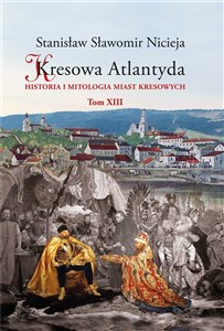 Obrazek Kresowa Atlantyda Tom XIII Historia i mitologia miast kresowych. Grodno – Wołczyn – Stare Wasiliszki – Żołudek – Mosty – Druskienniki