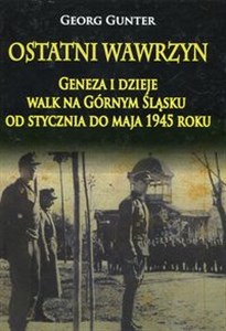 Picture of Ostatni wawrzyn Geneza i dzieje walk na Górnym Śląsku od stycznia do maja 1945 roku