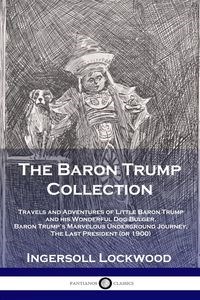 Picture of The Baron Trump Collection Travels and Adventures of Little Baron Trump and his Wonderful Dog Bulger, Baron Trump's Marvelous Underground Journey, The Last President (or 1900)