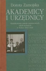Obrazek Akademicy i urzędnicy Kształtowanie ustroju państwowych szkół wyższych w Polsce 1915-1920