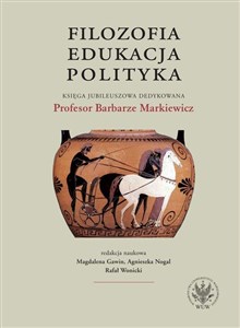 Obrazek Filozofia, edukacja, polityka. Księga jubileuszowa dedykowana Profesor Barbarze Markiewicz