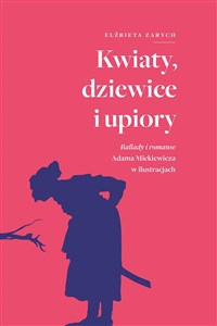 Picture of Kwiaty, dziewice i upiory. Ballady i romanse Adama Mickiewicza w ilustracjach