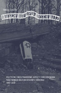 Picture of Auschwitz po Auschwitz Polityczne i międzynarodowe aspekty funkcjonowania Państwowego Muzeum Auschwitz-Birkenau 1980–2010