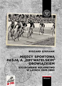 Obrazek Między sportową pasją a „obywatelskim” obowiązkiem. Szczecińskie kolarstwo w latach 1945–1960
