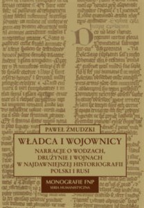 Obrazek Władca i wojownicy Narracje o wodzach, drużynie i wojnach w najdawniejszej historiografii Polski i Rusi