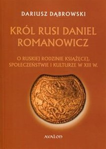 Picture of Król Rusi Daniel Romanowicz O ruskiej rodzinie książęcej, społeczeństwie i kulturze w XIII w.