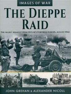 Obrazek The Dieppe Raid The Allies’ Assault Upon Hitler’s Fortress Europe, August 1942