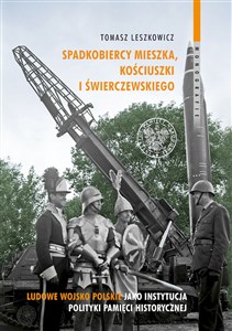 Picture of Spadkobiercy Mieszka, Kościuszki i Świerczewskiego Ludowe Wojsko Polskie jako instytucja polityki pamięci historycznej