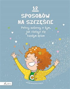 Picture of 12 sposobów na szczęście Polscy autorzy o tym, jak cieszyć się każdym dniem
