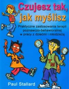 Picture of Czujesz tak, jak myślisz Praktyczne zastosowania terapii poznawczo behawioralnej w pracy z dziećmi i młodzieżą