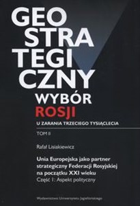 Picture of Geostrategiczny wybór Rosji u zarania trzeciego tysiąclecia Tom 2 Unia Europejska jako partner strategiczny Federacji Rosyjskiej na początku XXI wieku. Część 1: Aspekt polityczny