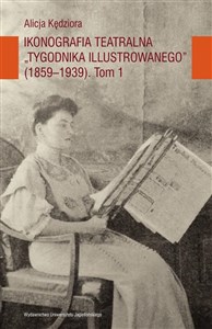 Obrazek Ikonografia teatralna Tygodnika Ilustrowanego 1859-1939 Tom 1
